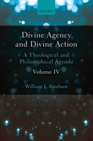 Divine Agency and Divine Action, Volume IV: A Theological and Philosophical Agenda 0198786530 Book Cover