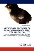 NUTRITIONAL POTENTIAL OF FERMENTED ORANGE FRUIT PEEL IN POULTRY FEED: LEVELS OF FERMENTED SWEET ORANGE FRUIT PEEL MEAL IN DIETS OF PULLETS, CHICKS, GROWERS AND LAYERS 3844386467 Book Cover