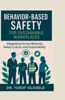 Behavior-Based Safety for Sustainable Workplaces: Integrating Human Behavior, Safety Culture, and Sustainability B0FCX3CWRB Book Cover