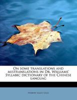 On Some Translations and Mistranslations in Dr. Williams' Syllabic Dictionary of the Chinese Languag 1022183273 Book Cover