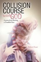 Collision Course with God: Lessons from Raising a Troubled Teen 1449785123 Book Cover