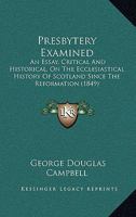 Presbytery Examined: An Essay, Critical And Historical, On The Ecclesiastical History Of Scotland Since The Reformation 1141992981 Book Cover