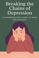 Breaking the Chains of Depression: A Comprehensive Guide to Hope and Healing B0BVDYCS22 Book Cover