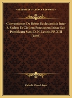 Conventiones De Rebus Ecclesiasticis Inter S. Sedem Et Civilem Potestatem Initae Sub Pontificatu Ssmi D. N. Leonis PP. XIII (1893) 1160839956 Book Cover