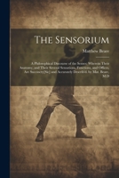 The Sensorium: A Philosophical Discourse of the Senses: Wherein Their Anatomy, and Their Several Sensations, Functions, and Offices, 1021682497 Book Cover