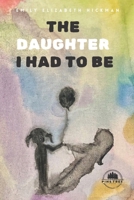 The Daughter I Had to Be: An Inner Awakening Through Shadow Work and Divine Feminine Healing 1969649836 Book Cover