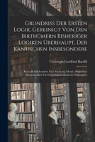 Grundri� Der Ersten Logik, Gereinigt Von Den Irrth�mern Bisheriger Logiken �berhaupt, Der Kantischen Insbesondere; Keine Kritik Sondern Eine Medicina Mentis, Brauchbar Haupts�chlich F�r Deutschlands K 1016093233 Book Cover
