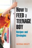 How to Feed a Teenage Boy: Recipes And Strategies 1587612798 Book Cover