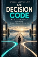 Der DECISION CODE: Wie KI und Intuition zur ultimativen Entscheidungskraft verschmelzen. (Future Leadership Series – Führung neu denken: KI, Bewusstsein und Entscheidungskraft) (German Edition) B0G7272CCM Book Cover