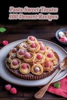 Pasta Sweet Treats: 100 Dessert Recipes B0CDNNC5SP Book Cover