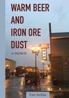 Warm Beer and Iron Ore Dust: A Memoir 1365393410 Book Cover