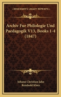Archiv Fur Philologie Und Paedagogik V13, Books 1-4 (1847) 1168276632 Book Cover