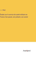 Études sur le service de santé militaire en France; Son passé, son présent, son avenir 3382717794 Book Cover