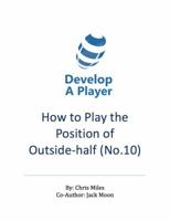 How to play the position of Outside-half (No. 10): A practical guide for the player, coach and family in the sport of rugby union 064825352X Book Cover