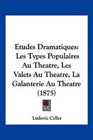 Etudes Dramatiques: Les Types Populaires Au Theatre, Les Valets Au Theatre, La Galanterie Au Theatre (1875) 124621377X Book Cover