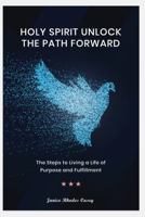 Holy Spirit Unlock the Path Forward: The Steps to Living a Life of Purpose and Fulfillment 1953788262 Book Cover