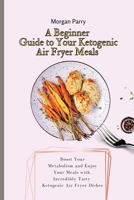 A Beginner Guide to Your Ketogenic Air Fryer Meals: Boost Your Metabolism and Enjoy Your Meals with Incredibly Tasty Ketogenic Air Fryer Dishes 1803175761 Book Cover