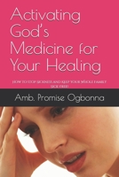 Activating God’s Medicine for Your Healing: How to stop Sickness and  Keep Your Whole Family Sick-Free! 1688749748 Book Cover