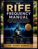 The Rife Frequency Manual: The Complete Guide to Dr. Royal Rife Frequencies, Rife Machines, Frequency Therapy, Healing Protocols, Spooky2, GB4000, and Wellness Applications B0H7383Z9D Book Cover