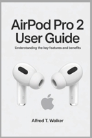 AIRPOD PRO 2 USER GUIDE: Understanding the Key Features and Benefits B0F46PZ4YR Book Cover