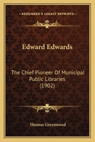 Edward Edwards: The Chief Pioneer of Municipal Public Libraries - Primary Source Edition 1164628879 Book Cover