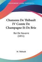 Chansons De Thibault IV Comte De Champagne Et De Brie: Roi De Navarre (1851) 1160827435 Book Cover