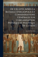 De L'égypte Après La Bataille D'heliopolis Et Considerations Générales Sur L'organisation Physique Et Politique De Ce Pays: Avec Une Carte De La Basse-egypte... 1247680878 Book Cover
