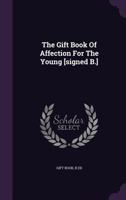 The Gift Book of Affection for the Young [Signed B.] 1343301920 Book Cover