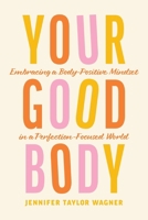 Your Good Body: Embracing a Body-Positive Mindset in a Perfection-Focused World 1496454170 Book Cover