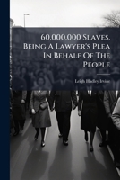 60,000,000 Slaves, Being A Lawyer's Plea In Behalf Of The People 1179337077 Book Cover