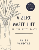 A Zero Waste Life: In Thirty Days 1948062607 Book Cover