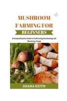 MUSHROOM FARMING FOR BEGINNERS: A Comprehensive Gu?d? to Cultivating Fascinating and Nutritious Fungi B0CVBN83R1 Book Cover