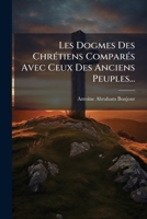 Les Dogmes Des Chrétiens Comparés Avec Ceux Des Anciens Peuples... 1271207338 Book Cover