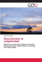 Descolonizar la subjetividad: Hacia una nueva razón utópica indo-afro-latinoamericana/ Isabel Rauber en dialogo con Lidia Fagale 620037452X Book Cover