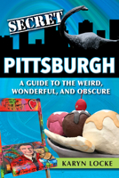Secret Pittsburgh: a Guide to the Weird, Wonderful, and Obscure 1681062844 Book Cover