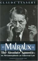 Malraux, the Absolute Agnostic; or, Metamorphosis as Universal Law 0226789624 Book Cover