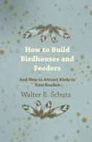 How to Build Birdhouses and Feeders - And How to Attract Birhow to Build Birdhouses and Feeders - And How to Attract Birds to Your Garden DS to Your G 1445510766 Book Cover