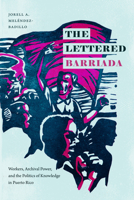 The Lettered Barriada: Workers, Archival Power, and the Politics of Knowledge in  Puerto Rico 1478014784 Book Cover