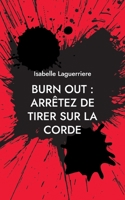BURN OUT : ARRÊTEZ DE TIRER SUR LA CORDE: Comprendre pour s'en sortir et revivre 2322441295 Book Cover
