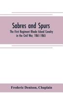 Sabres and spurs: the First Regiment Rhode Island Cavalry in the Civil War, 1861-1865: its origin, marches, scouts, skirmishes, raids, b 9353705401 Book Cover