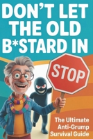 Don't Let the Old B*stard in: The Ultimate Anti-Grump Survival Guide, A Funny Gag Gift for Husbands, Dads, and Grandpas Who Refuse to Act Their Age B0G6SR8D99 Book Cover