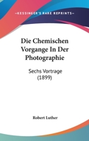 Die Chemischen Vorgange In Der Photographie: Sechs Vortrage (1899) 1161074678 Book Cover