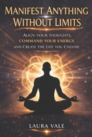Manifest Anything Without Limits: Align Your Thoughts, Command Your Energy, and Create the Life You Choose B0GR2GFTPL Book Cover