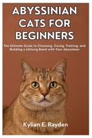 Abyssinian Cats for Beginners: The Ultimate Guide to Choosing, Caring, Training, and Building a Lifelong Bond with your Abyssinian B0FLW7N9MR Book Cover
