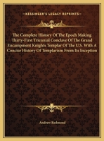 The Complete History Of The Epoch Making Thirty-First Triennial Conclave Of The Grand Encampment Knights Templar Of The U.S. With A Concise History Of Templarism From Its Inception 1162944188 Book Cover