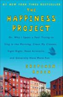 The Happiness Project: Or Why I Spent a Year Trying to Sing in the Morning, Clean My Closets, Fight Right, Read Aristotle, and Generally Have More Fun