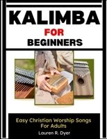Kalimba For Beginners: Easy Christian Worship Songs For Adults: A Step-By-Step Thumb Piano Guide With Simple Praise & Gospel Melodies, Chord Charts, Number Tabs, And Practice Songs For Church B0H2NJQPNX Book Cover