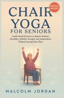 Chair Yoga for Seniors: Gentle Seated Exercises to Improve Balance, Flexibility, Mobility, Strength, and Independence Without Leaving Your Chair B0H55SDTC5 Book Cover