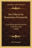 Die Fiducia Im Römischen Privatrecht: Eine Rechtsgeschichtliche Untersuchung 101762951X Book Cover