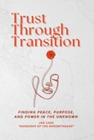 Trust Through Transition: Finding Peace, Purpose, And Power In The Unknown B0G6F26V55 Book Cover